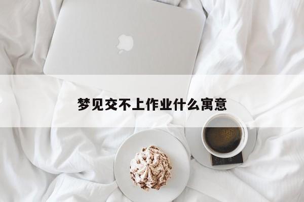 梦见交不上作业什么寓意