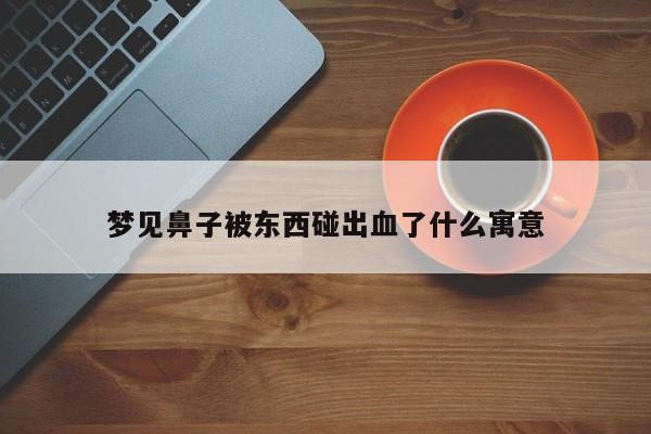 梦见鼻子被东西碰出血了什么寓意