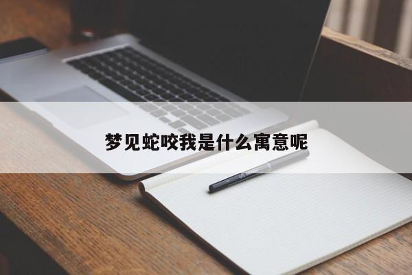 梦见蛇咬我是什么寓意呢