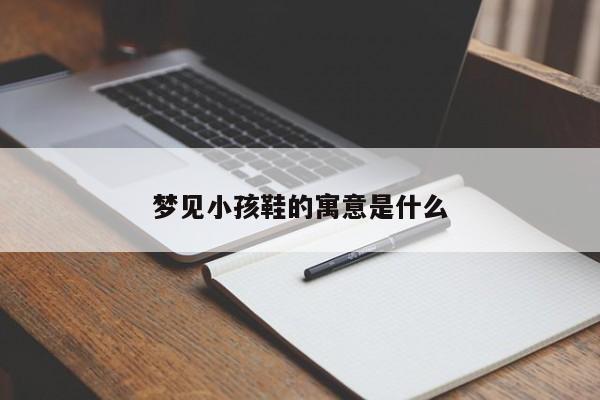 梦见小孩鞋的寓意是什么