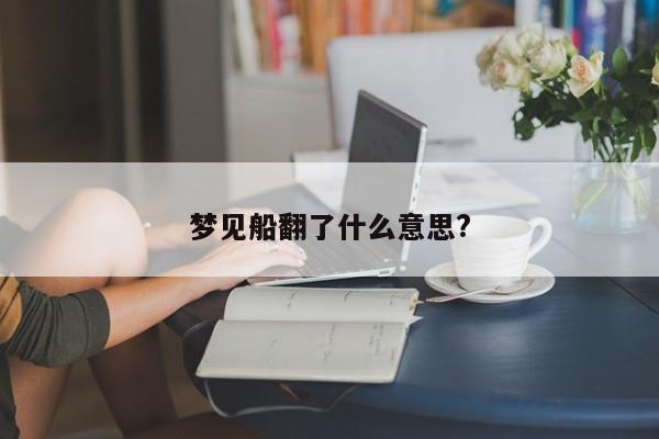 梦见船翻了什么意思?