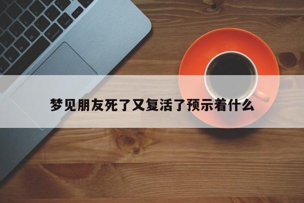 梦见朋友死了又复活了预示着什么