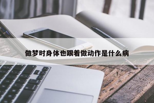 做梦时身体也跟着做动作是什么病