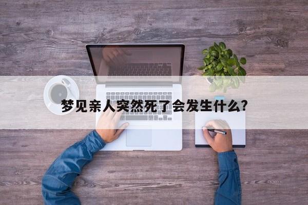 梦见亲人突然死了会发生什么?