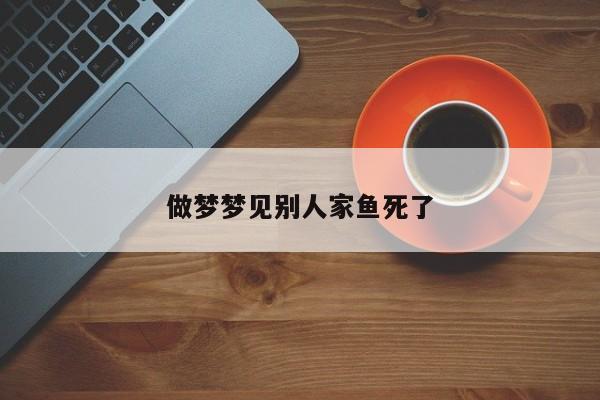 做梦梦见别人家鱼死了