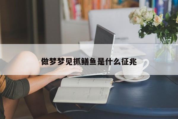 做梦梦见抓鳝鱼是什么征兆