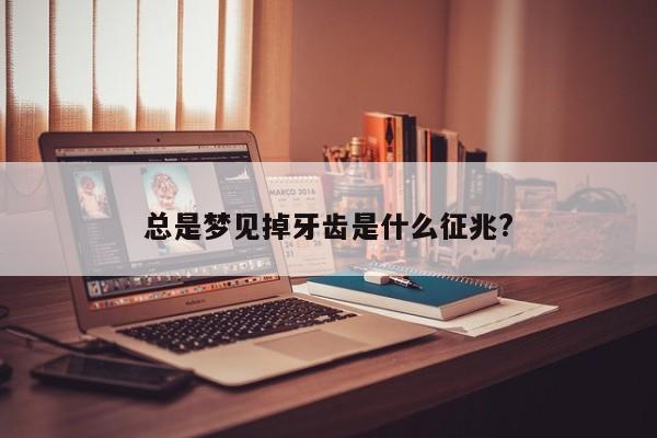 总是梦见掉牙齿是什么征兆?